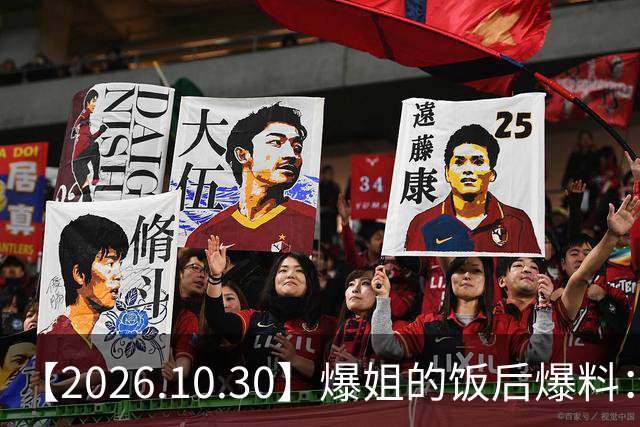【2026.10.30】爆姐的饭后爆料：生命不止，爆料不息！