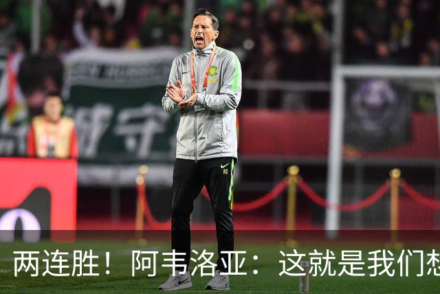 两连胜！阿韦洛亚：这就是我们想要的足球，总体来说我非常开心
