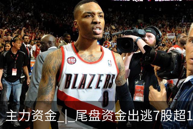 主力资金 | 尾盘资金出逃7股超1亿元