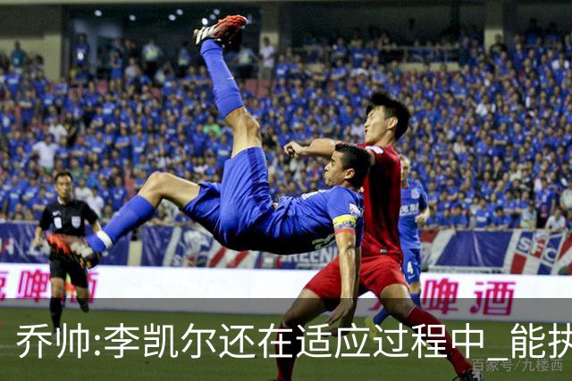 乔帅:李凯尔还在适应过程中 能执教他真的很棒