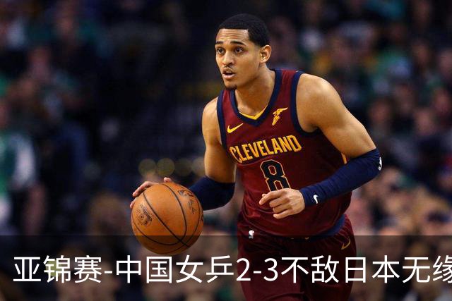 亚锦赛-中国女乒2-3不敌日本无缘卫冕 日本女乒近5届夺3冠