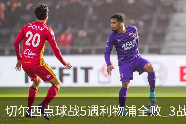 切尔西点球战5遇利物浦全败 3战BIG6全败只等曼联补血