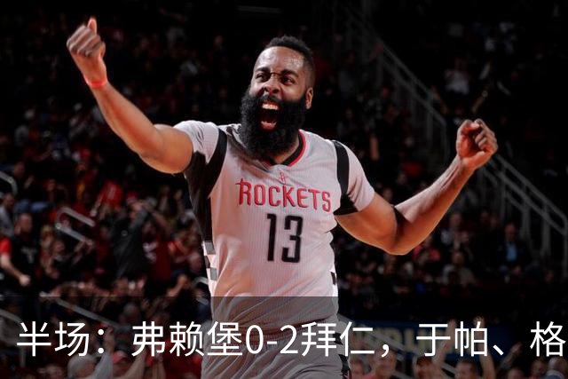 半场：弗赖堡0-2拜仁，于帕、格纳布里先后破门