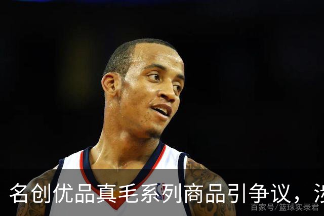 名创优品真毛系列商品引争议，涉及水貂毛、鸵鸟毛、獭兔毛，标签显示“人工养殖”，客服工作人员回应