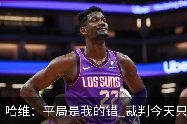 哈维：平局是我的错 裁判今天只管出牌
