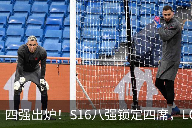 四强出炉！S16八强锁定四席，LCK三队领跑，iG扛下LPL大旗