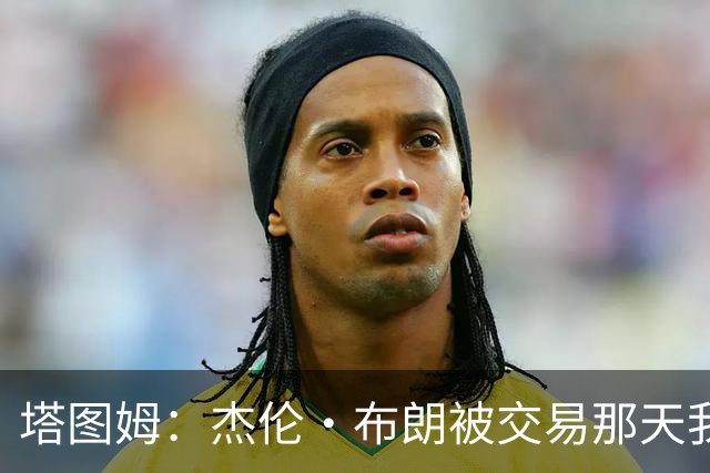 塔图姆：杰伦·布朗被交易那天我就联系了他，打过电话也发过短信