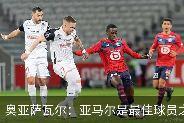 奥亚萨瓦尔：亚马尔是最佳球员之一，他对比赛有极高的理解力