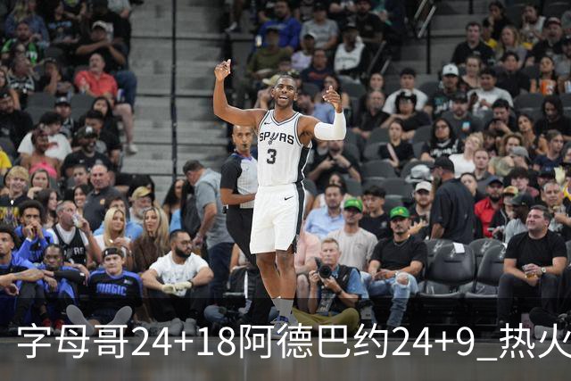 字母哥24+18阿德巴约24+9 热火力克老鹰迎赛季首胜