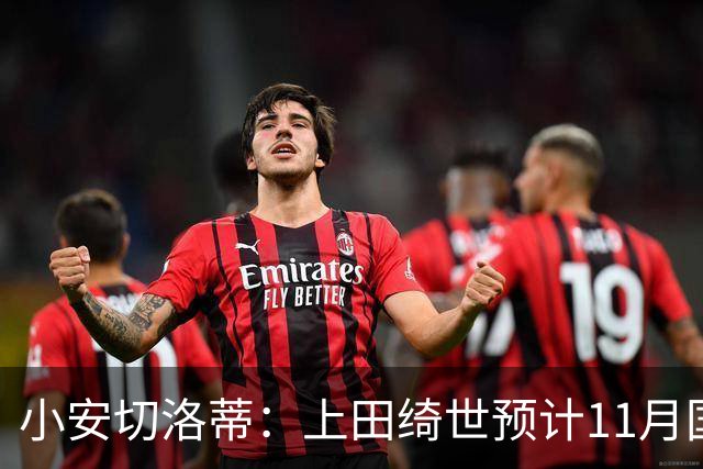 小安切洛蒂：上田绮世预计11月国际比赛日后复出，伤缺约3至4周