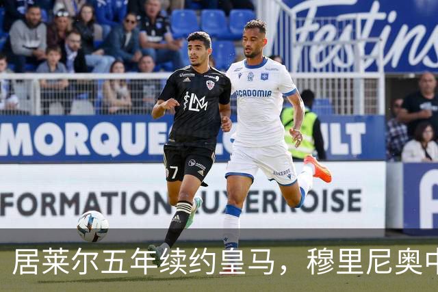 居莱尔五年续约皇马，穆里尼奥中场豪赌隐忧
