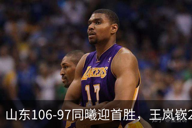 山东106-97同曦迎首胜，王岚嵚27分，郭昊文24分