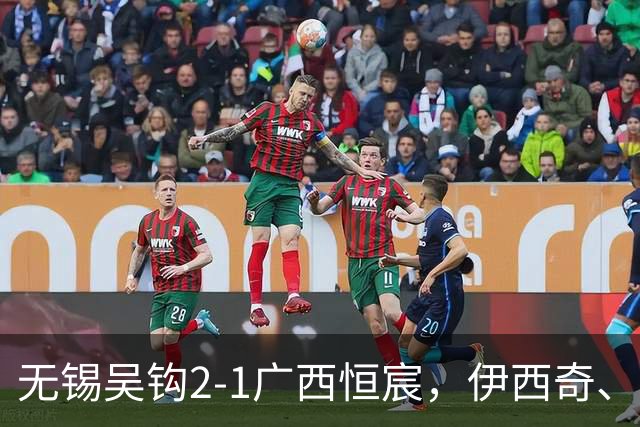 无锡吴钩2-1广西恒宸，伊西奇、努尔达努斯破门
