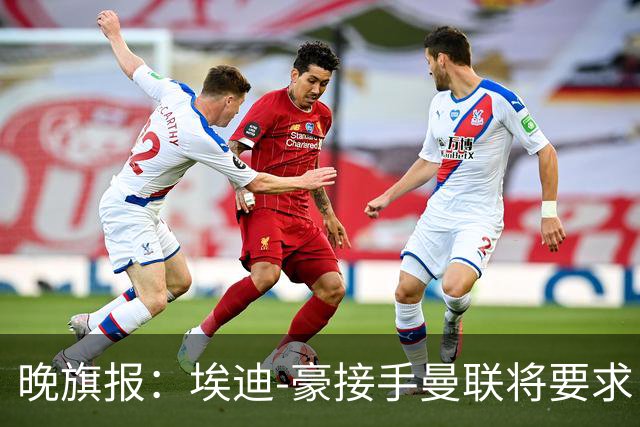 晚旗报：埃迪-豪接手曼联将要求自带教练团队