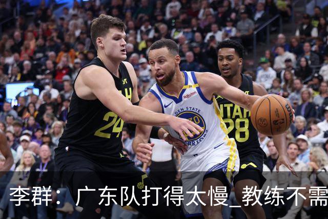李群：广东队打得太慢 教练不需每一次战术都要琢磨 把比赛交给球员