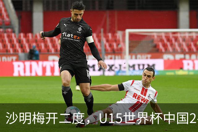沙明梅开二度，U15世界杯中国2-3不敌安哥拉U15