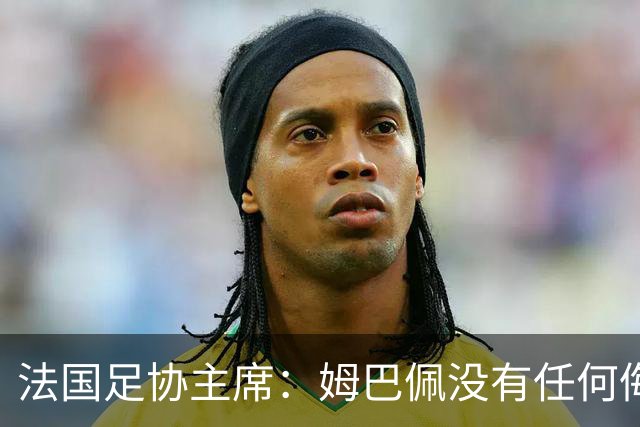 法国足协主席：姆巴佩没有任何侮辱或者冒犯中国人民的想法，事情应该就此翻篇