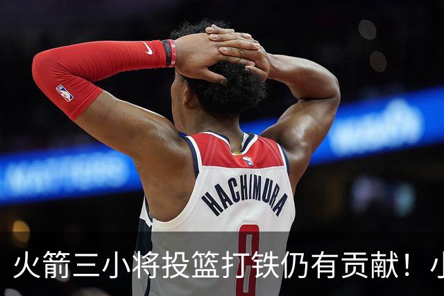 火箭三小将投篮打铁仍有贡献！小贾伊森可辅助，谢泼德明显进步！