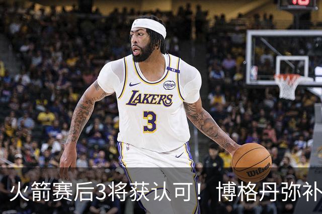 火箭赛后3将获认可！博格丹弥补弱点，KD给足阿门范弗利特肯定！