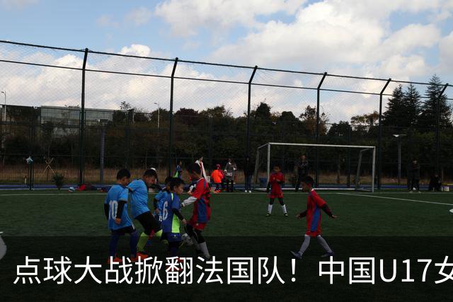 点球大战掀翻法国队！中国U17女足首进世界杯八强，创队史纪录
