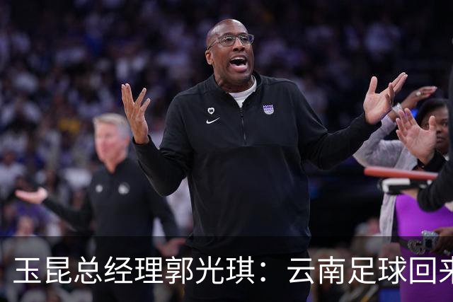 玉昆总经理郭光琪：云南足球回来了 就要站稳了
