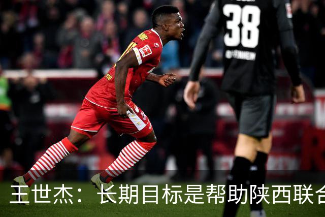 王世杰：长期目标是帮助陕西联合冲超；陈导让我在场上多对抗