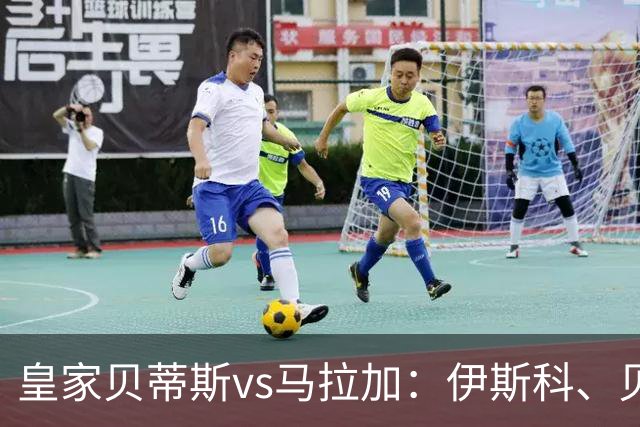 皇家贝蒂斯vs马拉加：伊斯科、贝莱林首发，普加、卡洛斯-多托尔出战