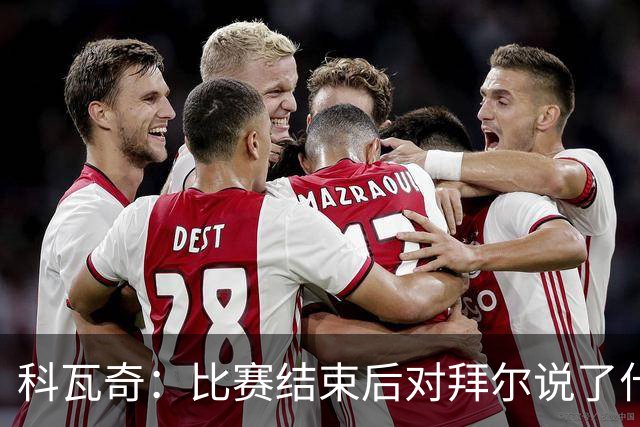 科瓦奇：比赛结束后对拜尔说了什么？我给了他飞镖世锦赛门票