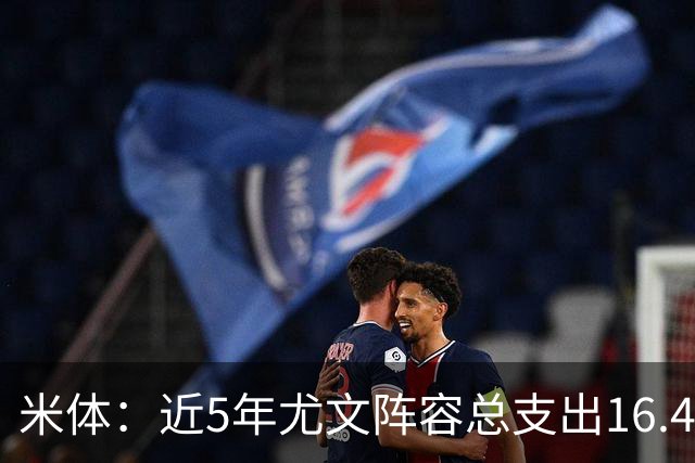 米体：近5年尤文阵容总支出16.4亿欧，但意甲总积分比国米少76分