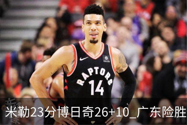米勒23分博日奇26+10 广东险胜送宁波4连败