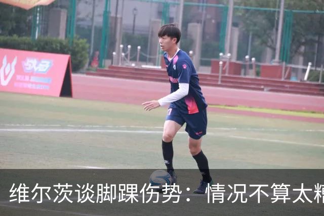 维尔茨谈脚踝伤势：情况不算太糟糕 不会在意外界对我的批评