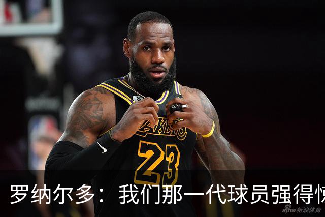 罗纳尔多：我们那一代球员强得惊人，有很多金球奖得主