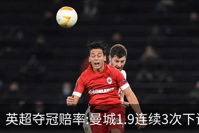 英超夺冠赔率:曼城1.9连续3次下调 阿森纳紧追