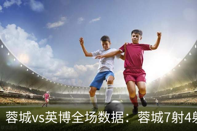 蓉城vs英博全场数据：蓉城7射4射正，英博控球率56%占优