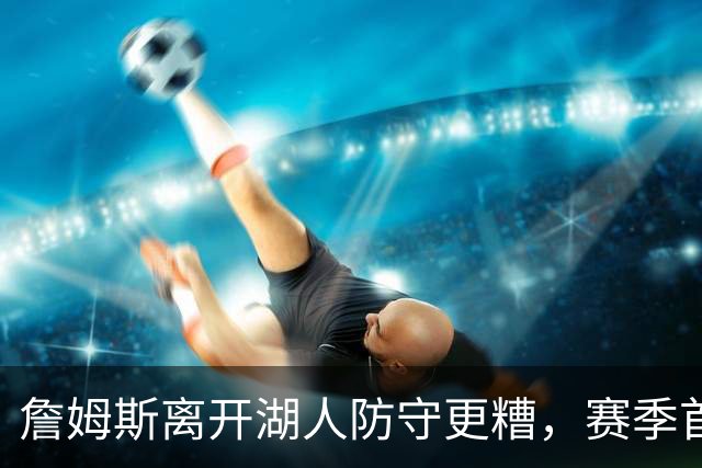 詹姆斯离开湖人防守更糟，赛季首败雷迪克沮丧：我们被反复打穿了