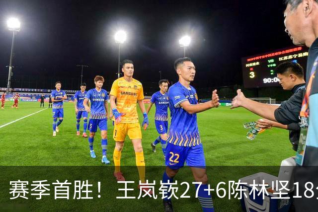 赛季首胜！王岚嵚27+6陈林坚18分 山东击败同曦