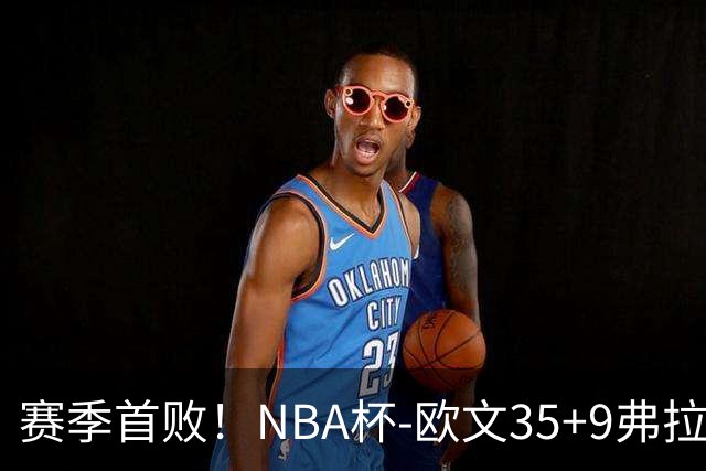 赛季首败！NBA杯-欧文35+9弗拉格33+9 火箭连丢4罚负独行侠