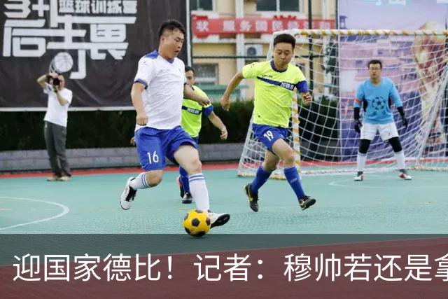 迎国家德比！记者：穆帅若还是拿出老一套行不通的，可重用居莱尔