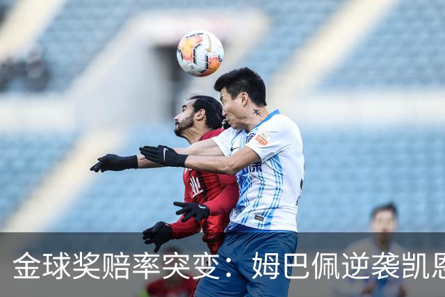 金球奖赔率突变：姆巴佩逆袭凯恩，皇马成关键变量