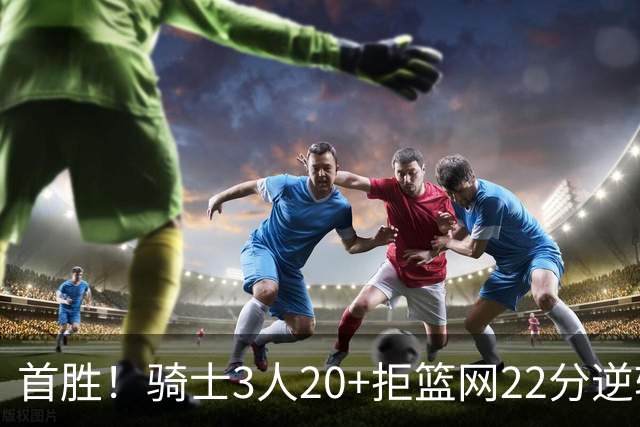 首胜！骑士3人20+拒篮网22分逆转 哈登8中1准三双米切尔22分