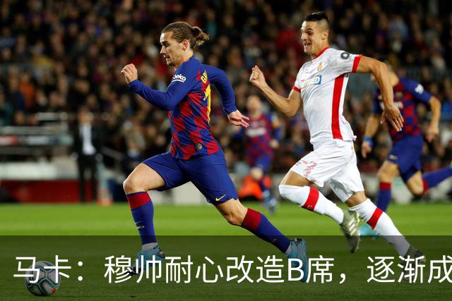 马卡：穆帅耐心改造B席，逐渐成为教练计划中的重要一员