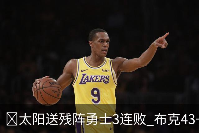 🏀太阳送残阵勇士3连败 布克43+7+7 伦德博格26+9 梅尔顿25+5+5