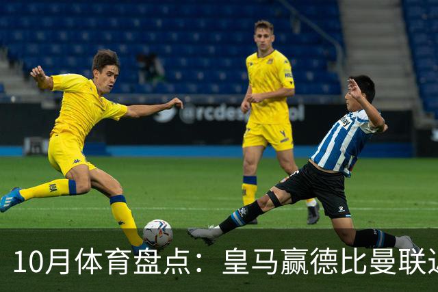 10月体育盘点：皇马赢德比曼联近降级安东内利近夺冠