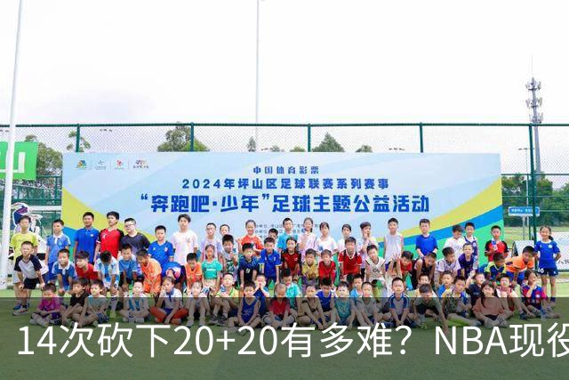 14次砍下20+20有多难？NBA现役仅5人，约基奇22次第二，庄神独一档