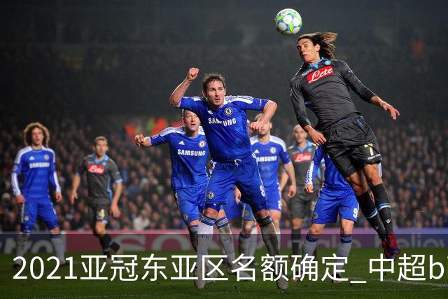 2021亚冠东亚区名额确定 中超big4将遭遇哪些队？