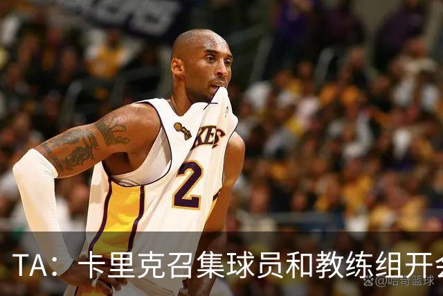 TA：卡里克召集球员和教练组开会收效良好，管理层未到场